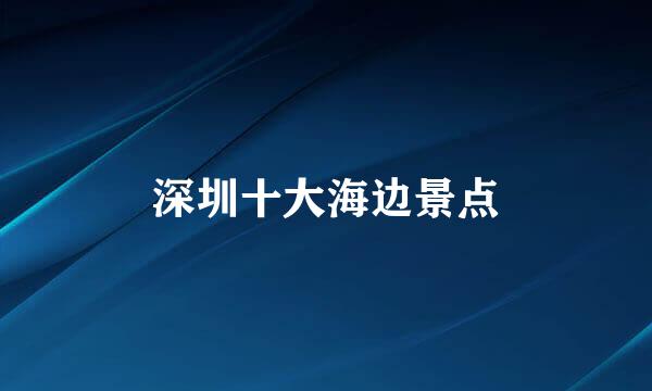 深圳十大海边景点