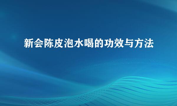 新会陈皮泡水喝的功效与方法