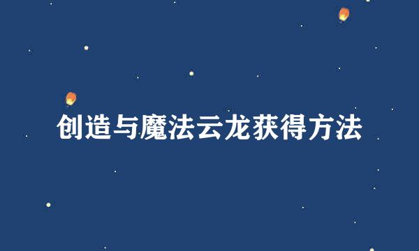 创造与魔法云龙获得方法