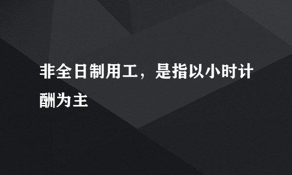 非全日制用工，是指以小时计酬为主