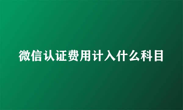 微信认证费用计入什么科目