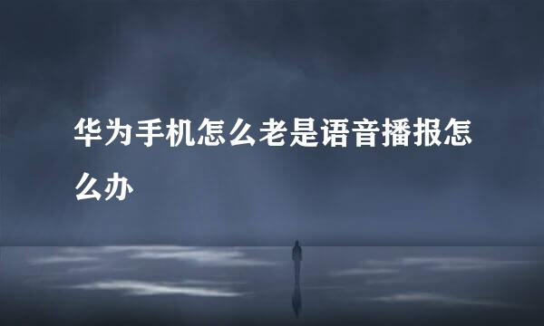 华为手机怎么老是语音播报怎么办