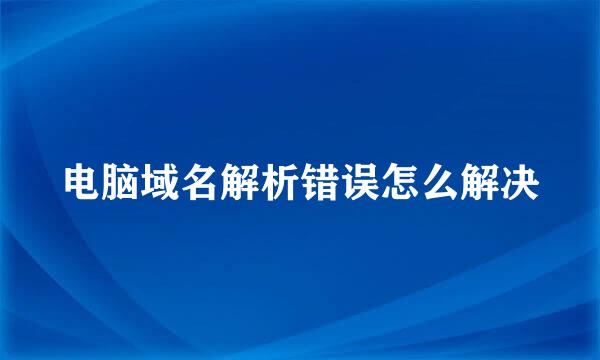 电脑域名解析错误怎么解决