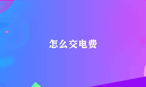 怎么交电费