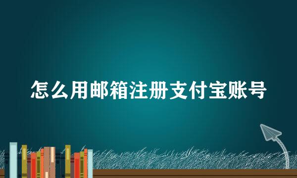 怎么用邮箱注册支付宝账号