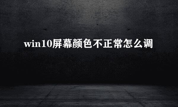 win10屏幕颜色不正常怎么调
