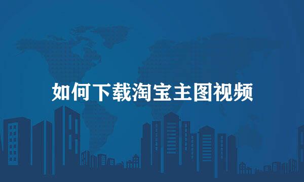 如何下载淘宝主图视频