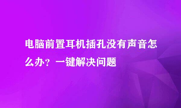 电脑前置耳机插孔没有声音怎么办？一键解决问题