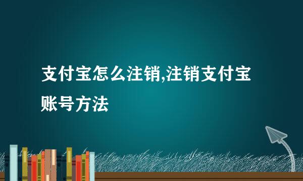 支付宝怎么注销,注销支付宝账号方法