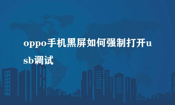 oppo手机黑屏如何强制打开usb调试