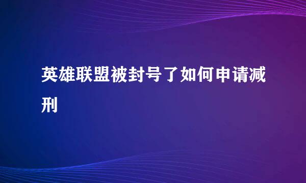 英雄联盟被封号了如何申请减刑