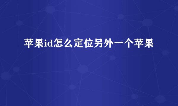 苹果id怎么定位另外一个苹果