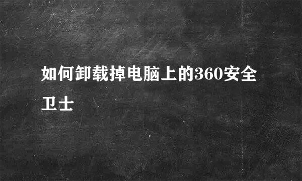 如何卸载掉电脑上的360安全卫士