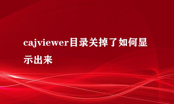 cajviewer目录关掉了如何显示出来