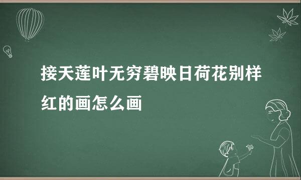 接天莲叶无穷碧映日荷花别样红的画怎么画
