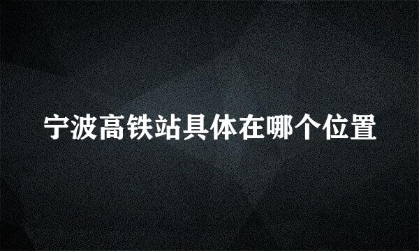 宁波高铁站具体在哪个位置