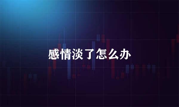 感情淡了怎么办