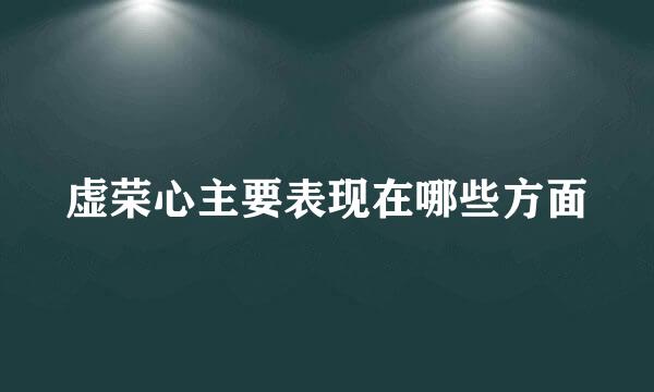 虚荣心主要表现在哪些方面