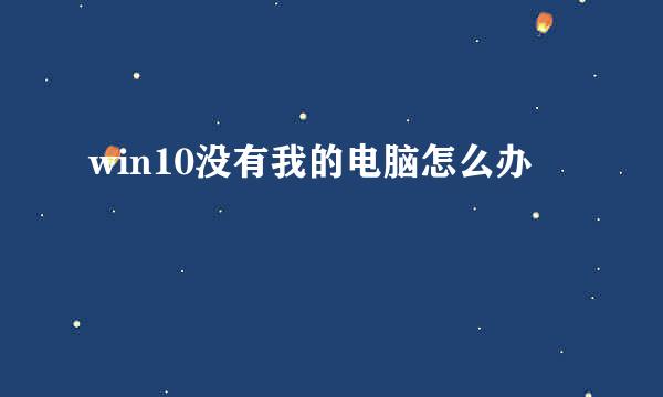 win10没有我的电脑怎么办
