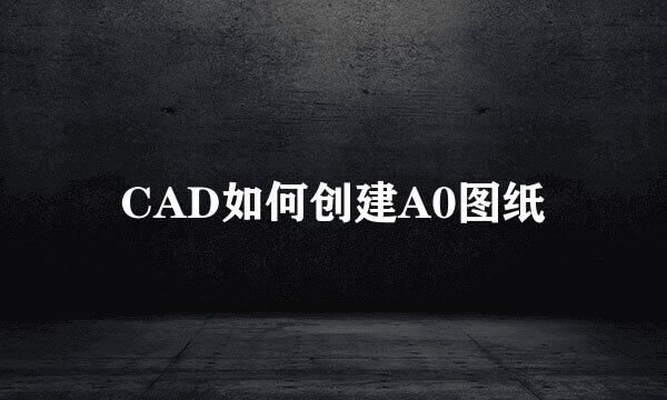 CAD如何创建A0图纸