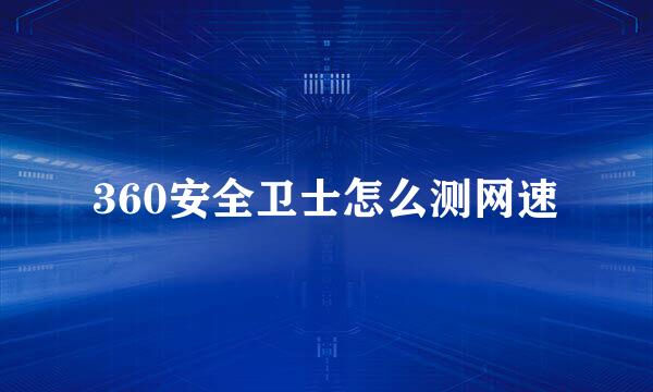 360安全卫士怎么测网速
