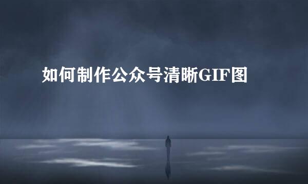 如何制作公众号清晰GIF图