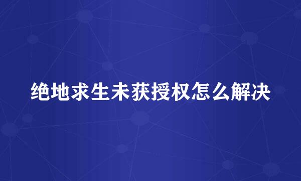 绝地求生未获授权怎么解决