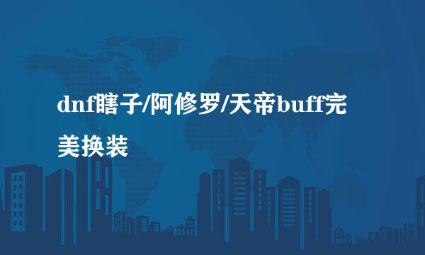 dnf瞎子/阿修罗/天帝buff完美换装