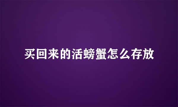 买回来的活螃蟹怎么存放