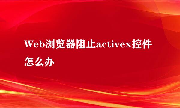 Web浏览器阻止activex控件怎么办