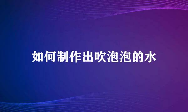 如何制作出吹泡泡的水