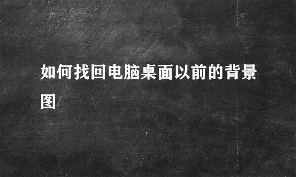 如何找回电脑桌面以前的背景图