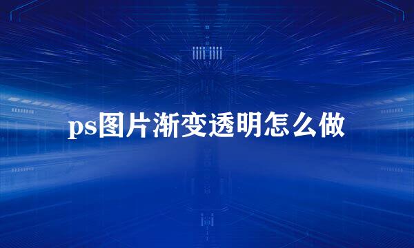 ps图片渐变透明怎么做