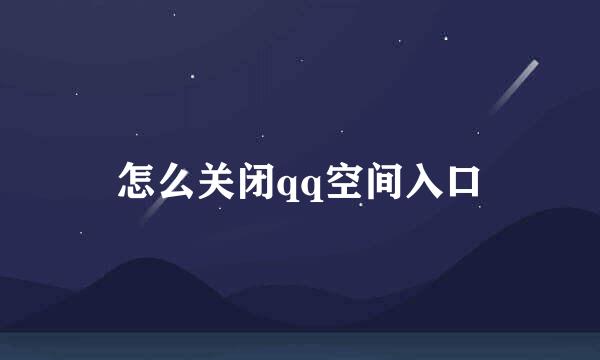 怎么关闭qq空间入口