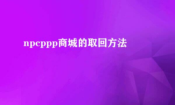 npcppp商城的取回方法