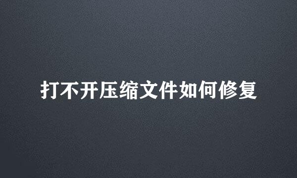 打不开压缩文件如何修复