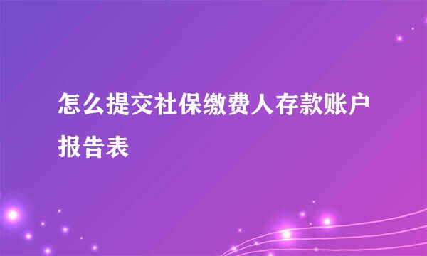 怎么提交社保缴费人存款账户报告表
