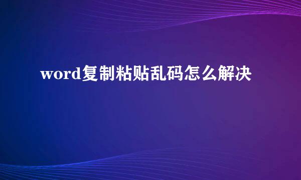 word复制粘贴乱码怎么解决