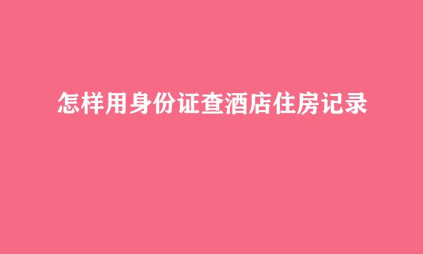 怎样用身份证查酒店住房记录