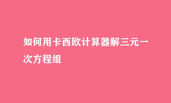 如何用卡西欧计算器解三元一次方程组