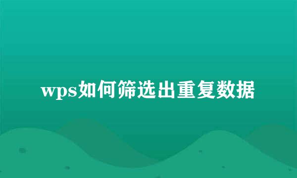 wps如何筛选出重复数据