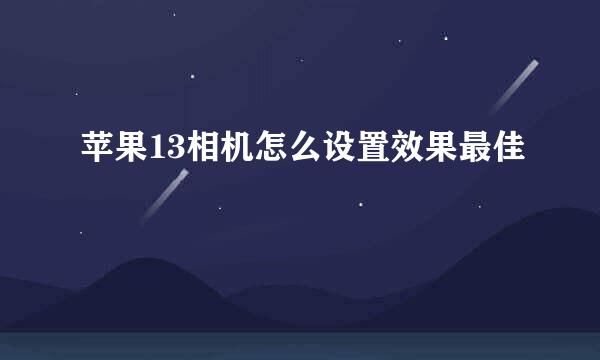 苹果13相机怎么设置效果最佳