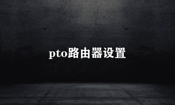 pto路由器设置