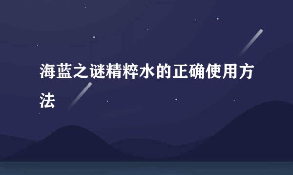 海蓝之谜精粹水的正确使用方法