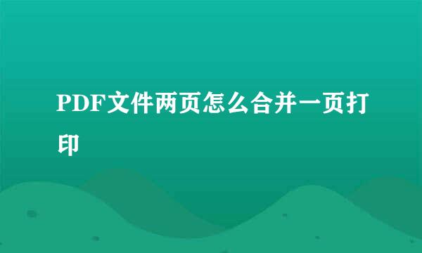 PDF文件两页怎么合并一页打印