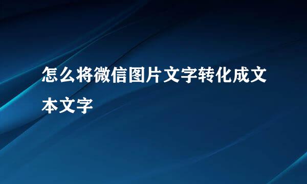 怎么将微信图片文字转化成文本文字