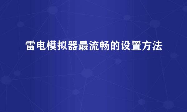 雷电模拟器最流畅的设置方法