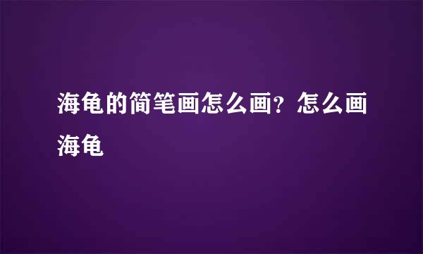 海龟的简笔画怎么画？怎么画海龟
