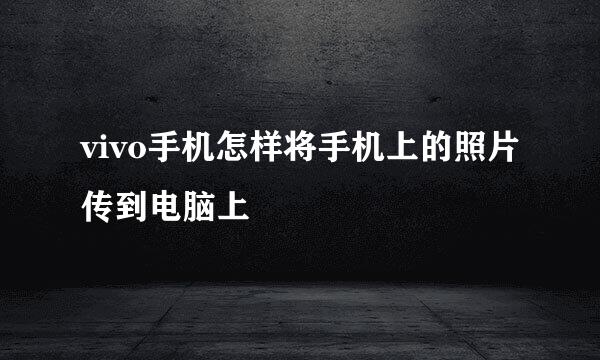 vivo手机怎样将手机上的照片传到电脑上