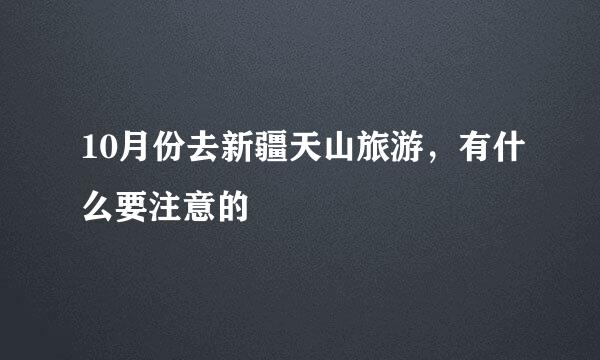 10月份去新疆天山旅游，有什么要注意的